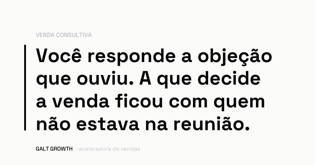 Capa do artigo: você responde a objeção que ouviu, e a que decide a venda ficou com quem não estava na reunião