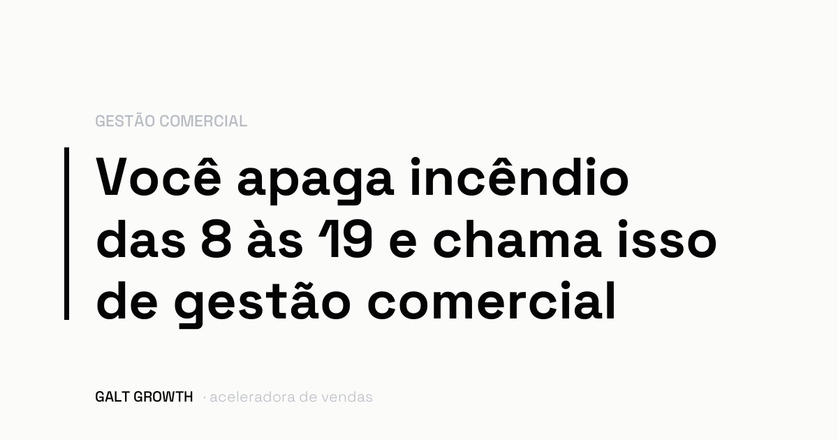 Capa com a frase: você apaga incêndio das 8 às 19 e chama isso de gestão comercial