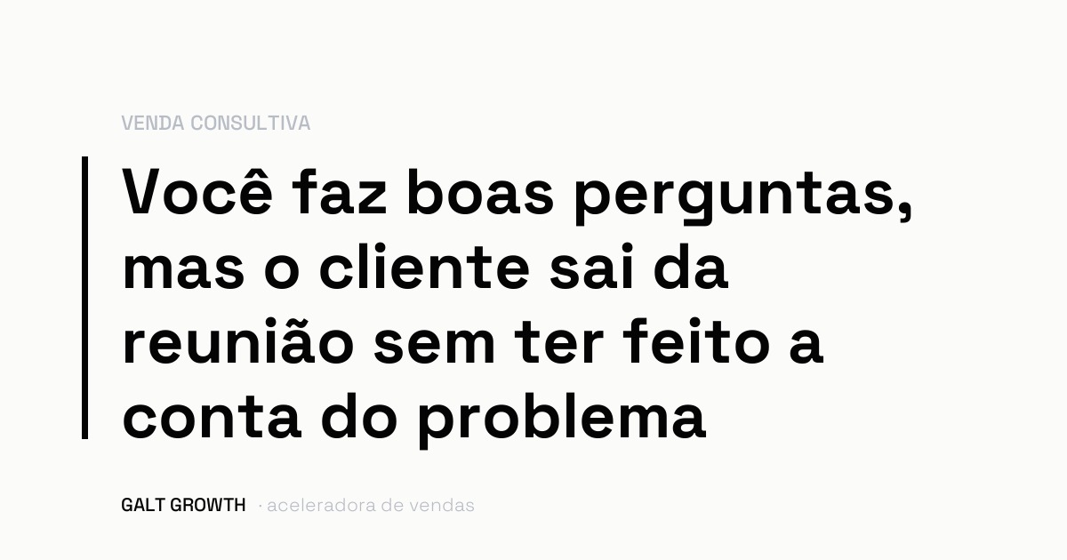 Capa do artigo: você faz boas perguntas, mas o cliente sai da reunião sem ter feito a conta do problema