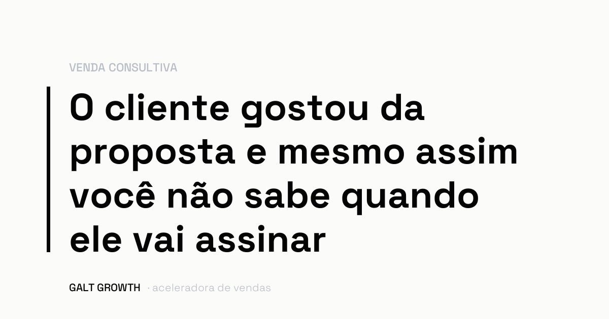 Capa do artigo: a frase o cliente gostou da proposta e mesmo assim você não sabe quando ele vai assinar